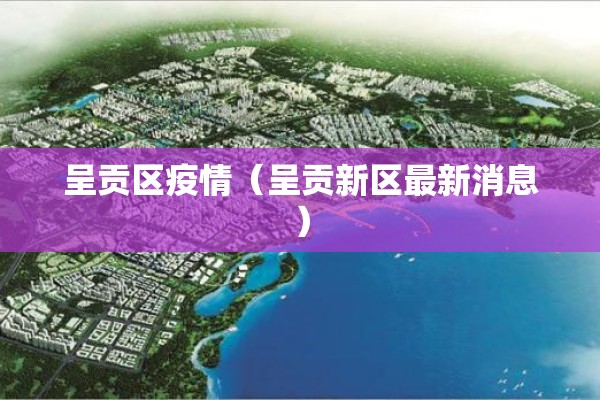 呈贡区疫情（呈贡新区最新消息）