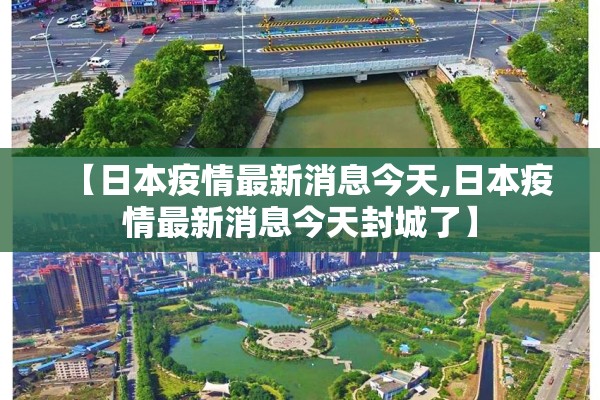 【日本疫情最新消息今天,日本疫情最新消息今天封城了】 【日本疫情最新消息今天,日本疫情最新消息今天封城了】