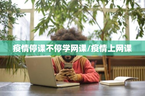 疫情停课不停学网课/疫情上网课 疫情停课不停学网课/疫情上网课
