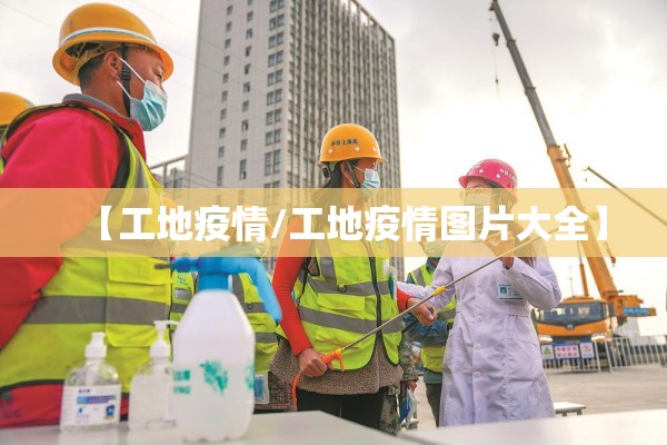 【工地疫情/工地疫情图片大全】