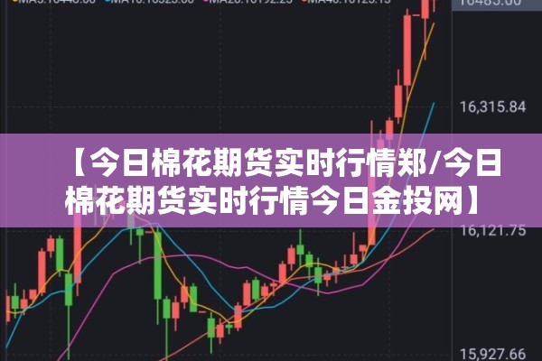【今日棉花期货实时行情郑/今日棉花期货实时行情今日金投网】