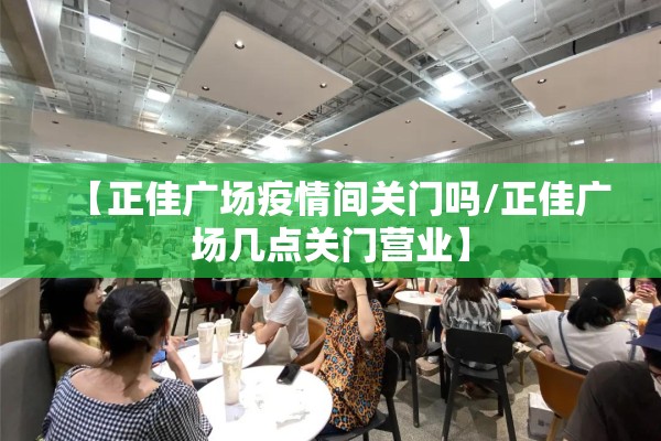 【正佳广场疫情间关门吗/正佳广场几点关门营业】 【正佳广场疫情间关门吗/正佳广场几点关门营业】