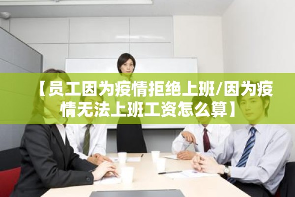 【员工因为疫情拒绝上班/因为疫情无法上班工资怎么算】