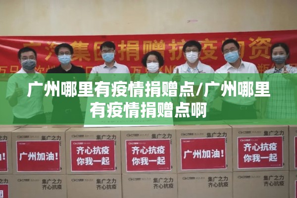 广州哪里有疫情捐赠点/广州哪里有疫情捐赠点啊 广州哪里有疫情捐赠点/广州哪里有疫情捐赠点啊