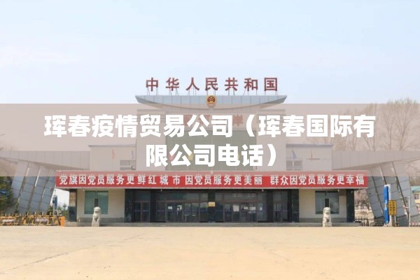 珲春疫情贸易公司（珲春国际有限公司电话）