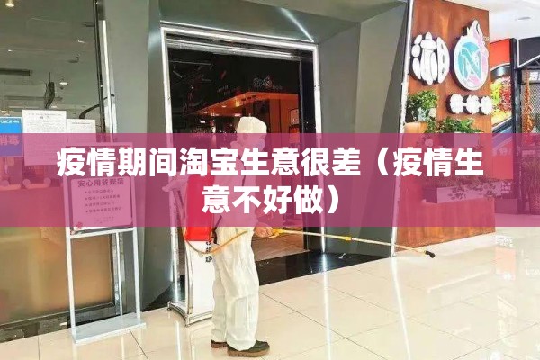 疫情期间淘宝生意很差(疫情生意不好做) 疫情期间淘宝生意很差(疫情生意不好做)