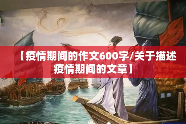 【疫情期间的作文600字/关于描述疫情期间的文章】 【疫情期间的作文600字/关于描述疫情期间的文章】