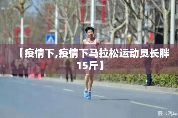 【疫情下,疫情下马拉松运动员长胖15斤】