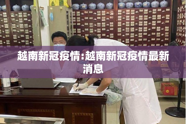 越南新冠疫情:越南新冠疫情最新消息