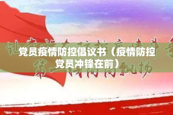 党员疫情防控倡议书（疫情防控党员冲锋在前）