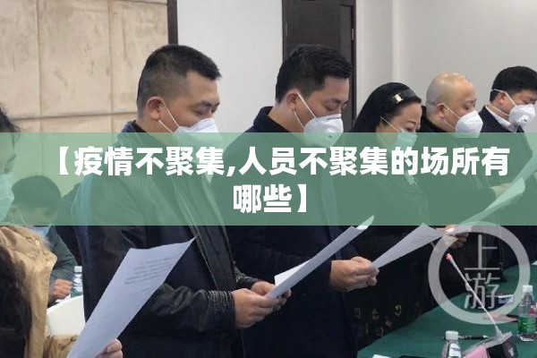 【疫情不聚集,人员不聚集的场所有哪些】 【疫情不聚集,人员不聚集的场所有哪些】