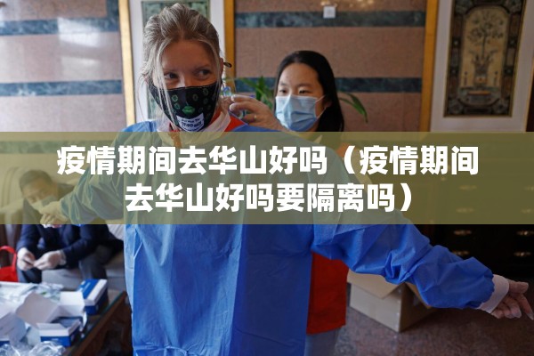 疫情期间去华山好吗（疫情期间去华山好吗要隔离吗）