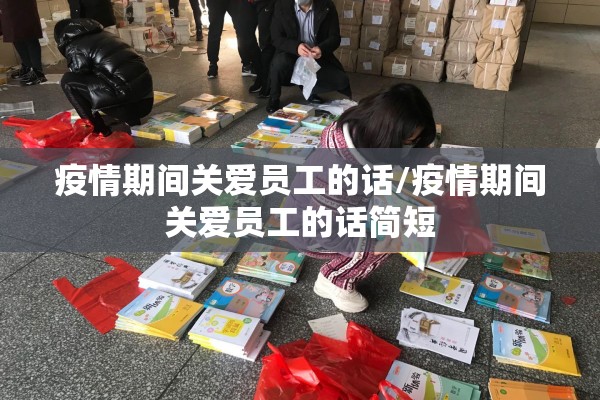 疫情期间关爱员工的话/疫情期间关爱员工的话简短 疫情期间关爱员工的话/疫情期间关爱员工的话简短