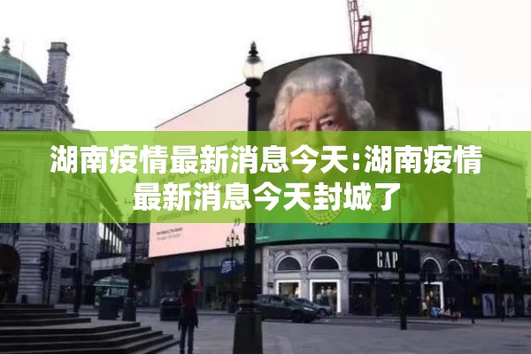 湖南疫情最新消息今天:湖南疫情最新消息今天封城了 湖南疫情最新消息今天:湖南疫情最新消息今天封城了
