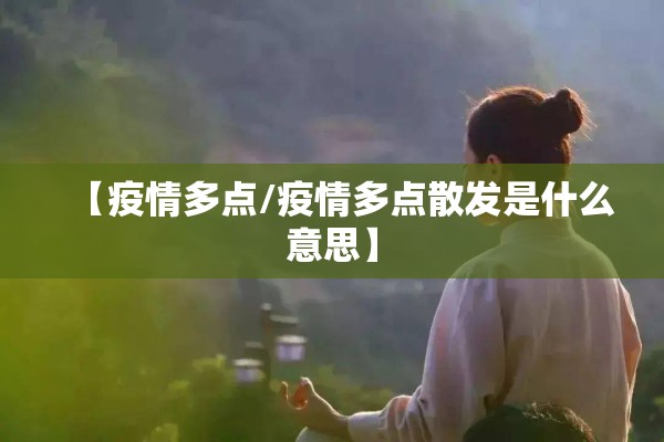 【疫情多点/疫情多点散发是什么意思】 【疫情多点/疫情多点散发是什么意思】
