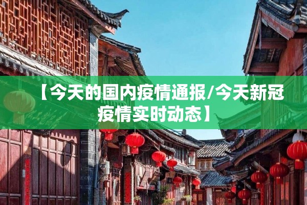【今天的国内疫情通报/今天新冠疫情实时动态】 【今天的国内疫情通报/今天新冠疫情实时动态】