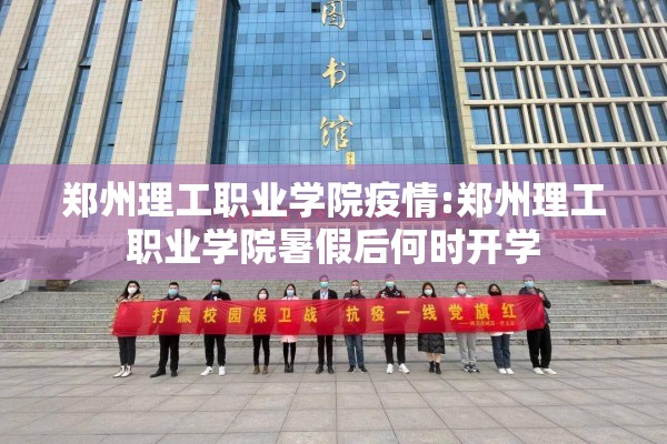 郑州理工职业学院疫情:郑州理工职业学院暑假后何时开学 郑州理工职业学院疫情:郑州理工职业学院暑假后何时开学