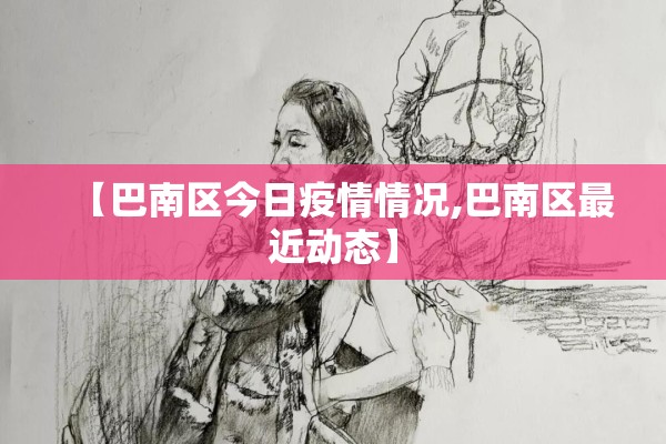 【巴南区今日疫情情况,巴南区最近动态】