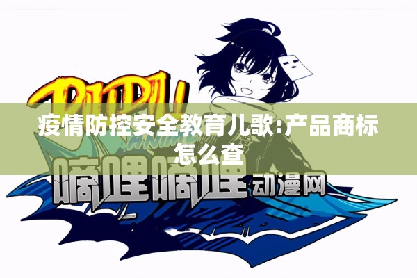 疫情防控安全教育儿歌:产品商标怎么查