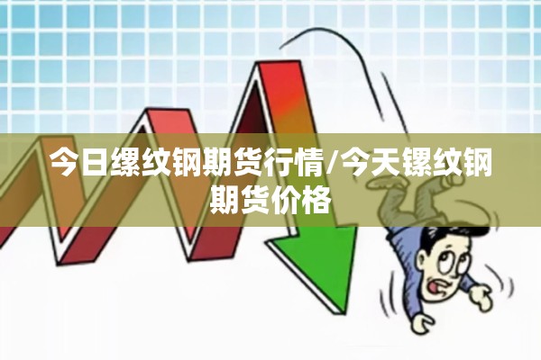 今日缧纹钢期货行情/今天镙纹钢期货价格