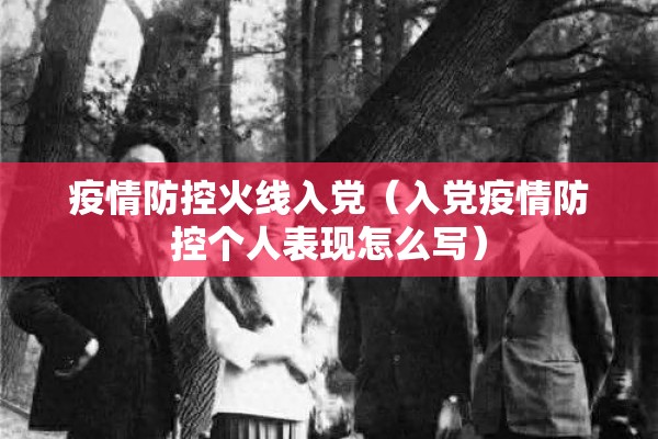 疫情防控火线入党(入党疫情防控个人表现怎么写) 疫情防控火线入党(入党疫情防控个人表现怎么写)