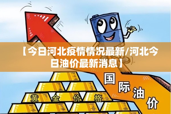 【今日河北疫情情况最新/河北今日油价最新消息】