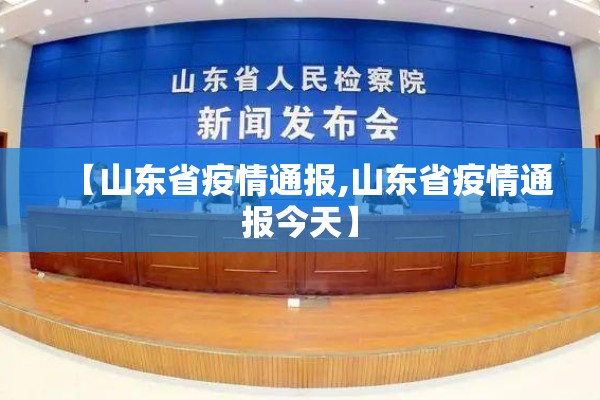 【山东省疫情通报,山东省疫情通报今天】 【山东省疫情通报,山东省疫情通报今天】