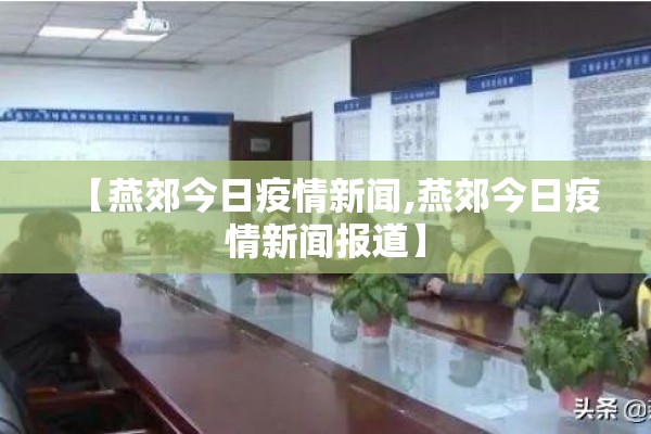 【燕郊今日疫情新闻,燕郊今日疫情新闻报道】 【燕郊今日疫情新闻,燕郊今日疫情新闻报道】