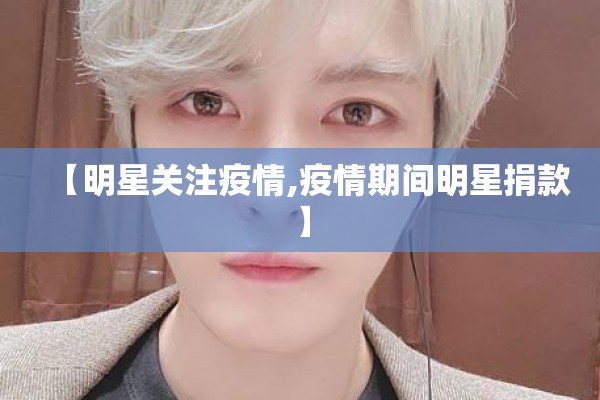 【明星关注疫情,疫情期间明星捐款】 【明星关注疫情,疫情期间明星捐款】
