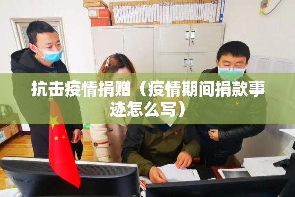 抗击疫情捐赠(疫情期间捐款事迹怎么写) 抗击疫情捐赠(疫情期间捐款事迹怎么写)