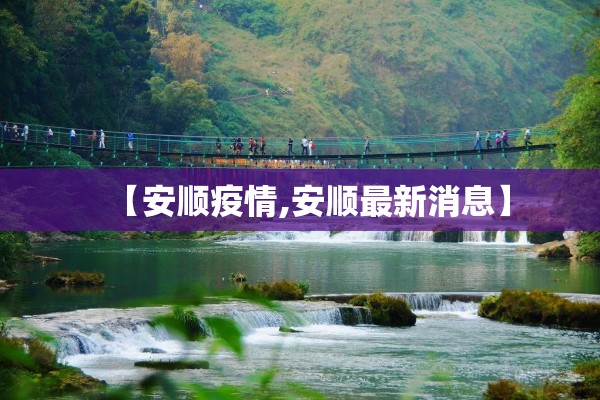 【安顺疫情,安顺最新消息】 【安顺疫情,安顺最新消息】