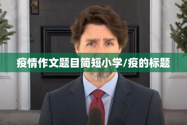 疫情作文题目简短小学/疫的标题