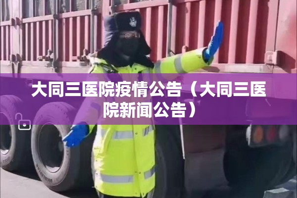 大同三医院疫情公告(大同三医院新闻公告) 大同三医院疫情公告(大同三医院新闻公告)