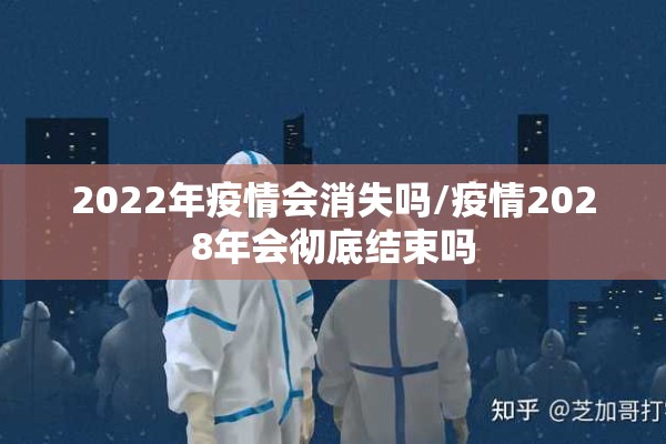 2022年疫情会消失吗/疫情2028年会彻底结束吗