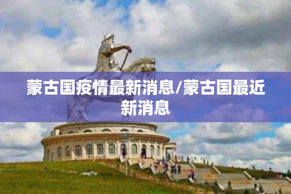蒙古国疫情最新消息/蒙古国最近新消息