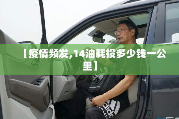 【疫情频发,14油耗投多少钱一公里】 【疫情频发,14油耗投多少钱一公里】