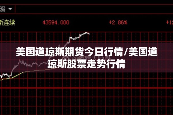 美国道琼斯期货今日行情/美国道琼斯股票走势行情 美国道琼斯期货今日行情/美国道琼斯股票走势行情
