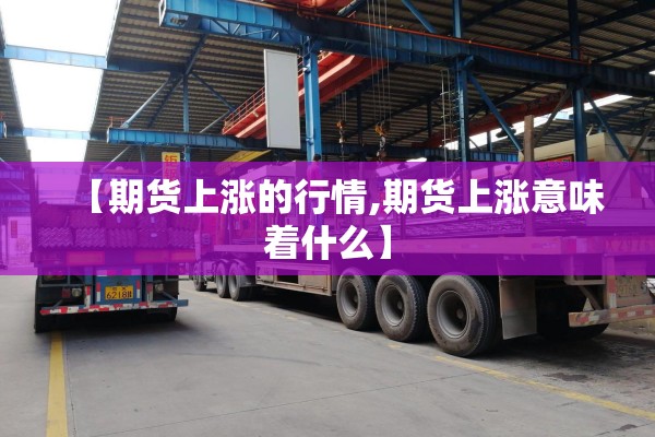 【期货上涨的行情,期货上涨意味着什么】