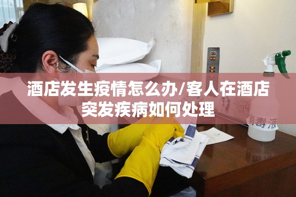 酒店发生疫情怎么办/客人在酒店突发疾病如何处理