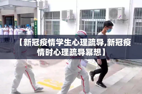 【新冠疫情学生心理疏导,新冠疫情时心理疏导幂想】 【新冠疫情学生心理疏导,新冠疫情时心理疏导幂想】