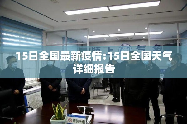 15日全国最新疫情:15日全国天气详细报告 15日全国最新疫情:15日全国天气详细报告