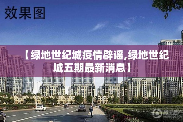 【绿地世纪城疫情辟谣,绿地世纪城五期最新消息】 【绿地世纪城疫情辟谣,绿地世纪城五期最新消息】