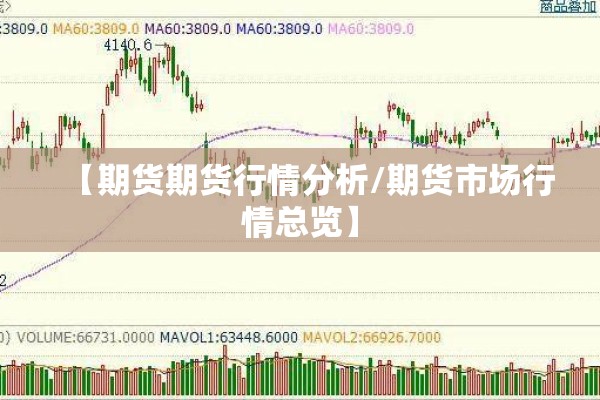 【期货期货行情分析/期货市场行情总览】 【期货期货行情分析/期货市场行情总览】