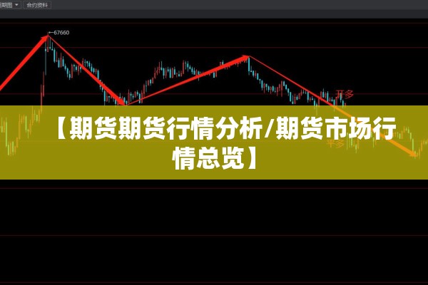 【期货期货行情分析/期货市场行情总览】 【期货期货行情分析/期货市场行情总览】