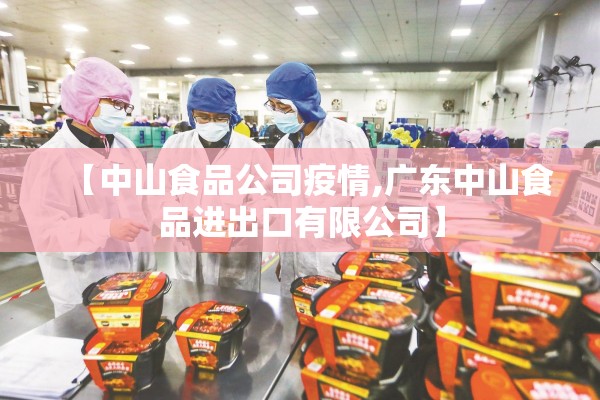 【中山食品公司疫情,广东中山食品进出口有限公司】