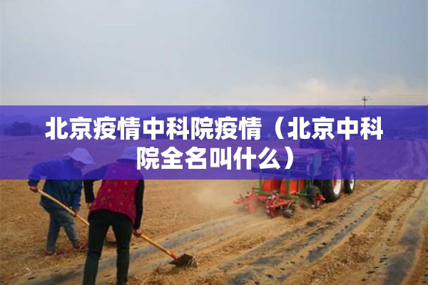 北京疫情中科院疫情（北京中科院全名叫什么）