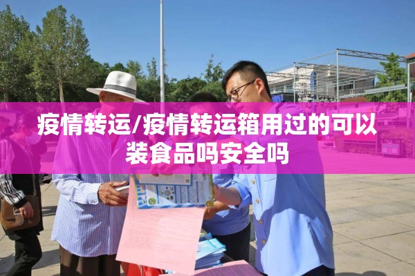 疫情转运/疫情转运箱用过的可以装食品吗安全吗 疫情转运/疫情转运箱用过的可以装食品吗安全吗