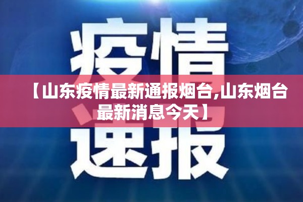 【山东疫情最新通报烟台,山东烟台最新消息今天】