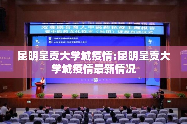 昆明呈贡大学城疫情:昆明呈贡大学城疫情最新情况 昆明呈贡大学城疫情:昆明呈贡大学城疫情最新情况