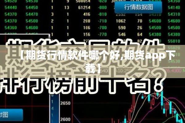 【期货行情软件哪个好,期货app下载】 【期货行情软件哪个好,期货app下载】